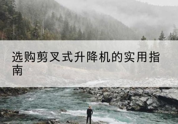 南沙剪叉式升降机怎么选-选购剪叉式升降机的实用指南
