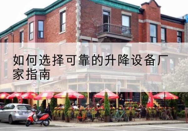 南沙电动升降机厂家-如何选择可靠的升降设备厂家指南
